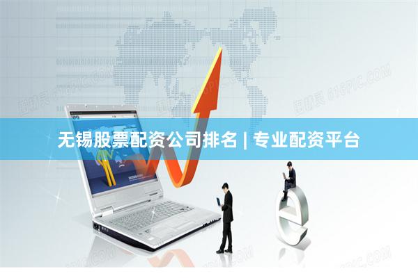 无锡股票配资公司排名 | 专业配资平台