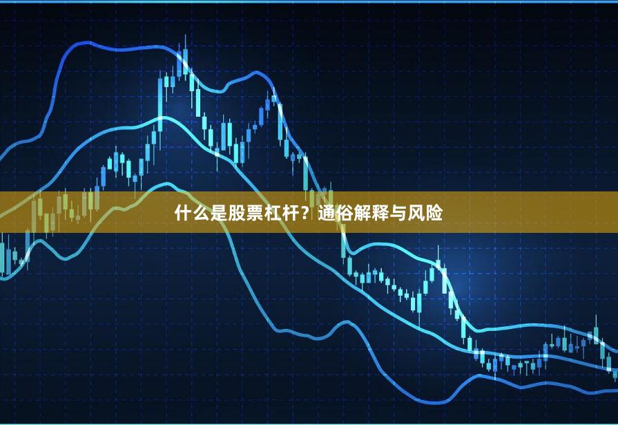 什么是股票杠杆？通俗解释与风险