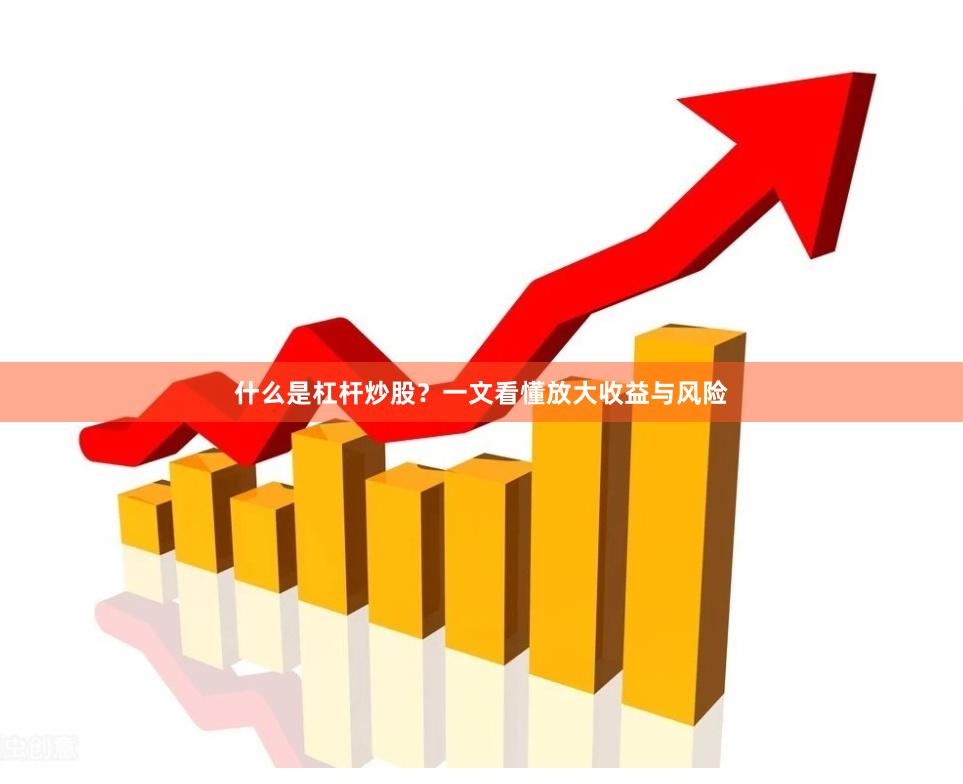 什么是杠杆炒股？一文看懂放大收益与风险
