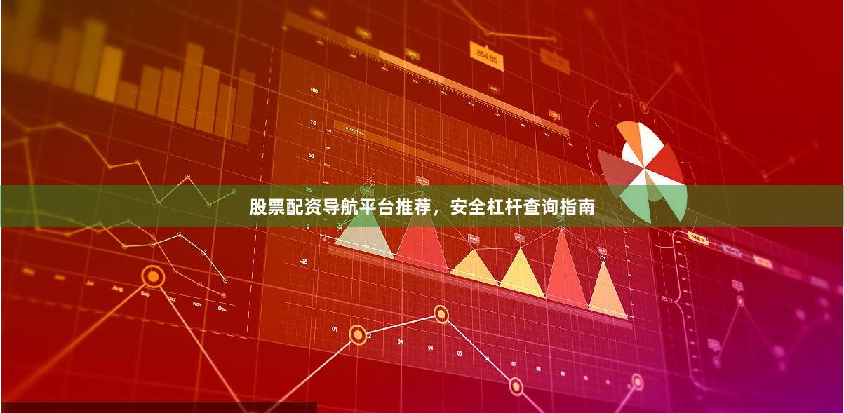 股票配资导航平台推荐，安全杠杆查询指南