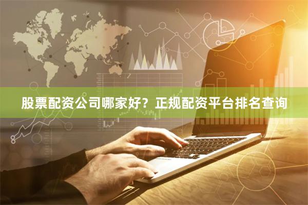 股票配资公司哪家好？正规配资平台排名查询