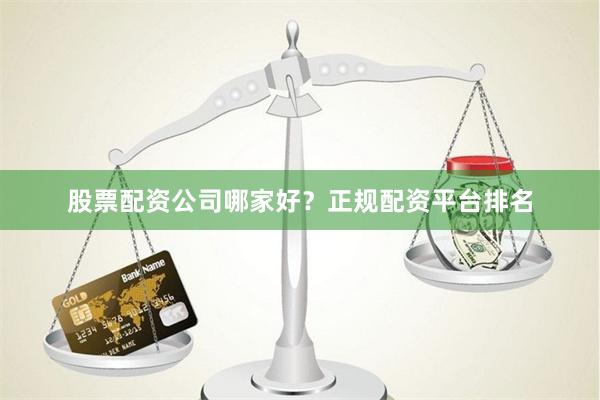 股票配资公司哪家好？正规配资平台排名