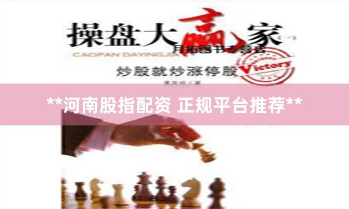 **河南股指配资 正规平台推荐**
