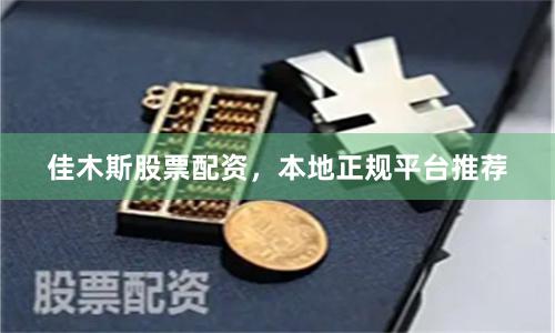 佳木斯股票配资，本地正规平台推荐