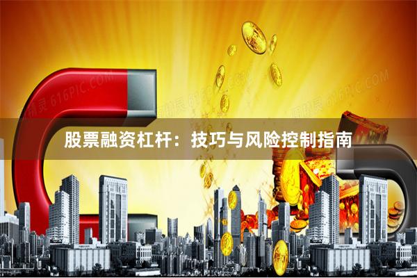 股票融资杠杆：技巧与风险控制指南