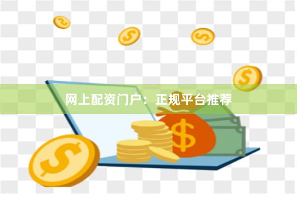 网上配资门户：正规平台推荐