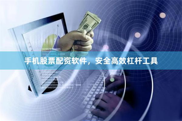 手机股票配资软件，安全高效杠杆工具