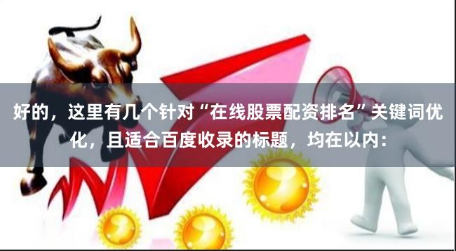 好的，这里有几个针对“在线股票配资排名”关键词优化，且适合百度收录的标题，均在以内：