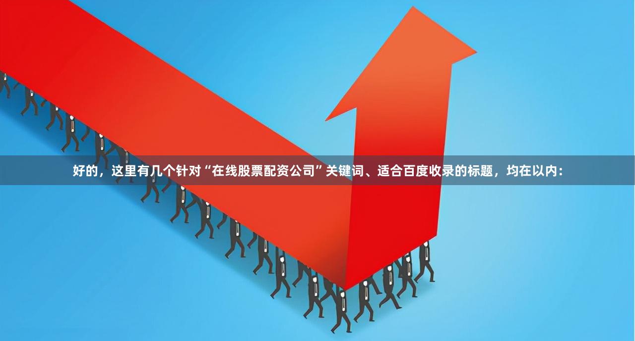 好的，这里有几个针对“在线股票配资公司”关键词、适合百度收录的标题，均在以内：