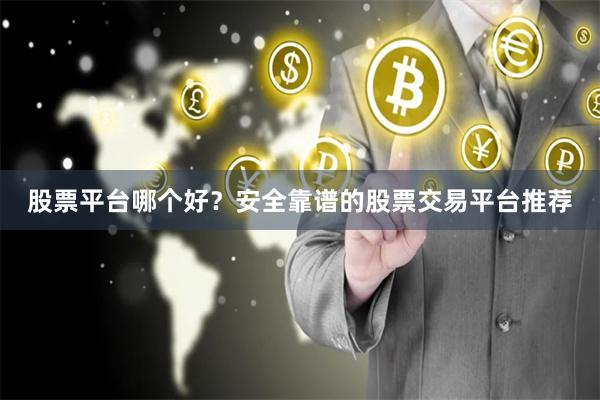 股票平台哪个好？安全靠谱的股票交易平台推荐