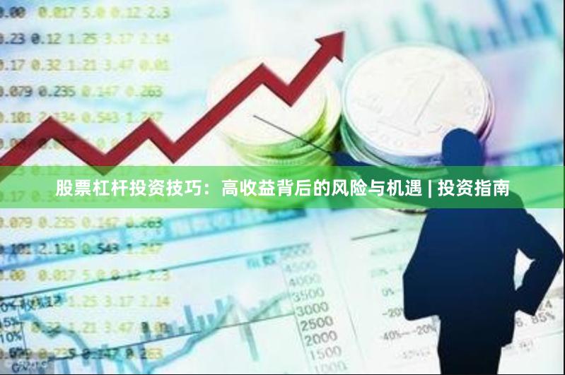 股票杠杆投资技巧：高收益背后的风险与机遇 | 投资指南