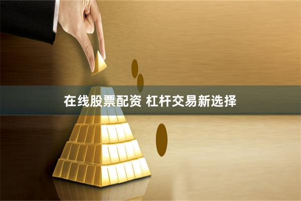 在线股票配资 杠杆交易新选择