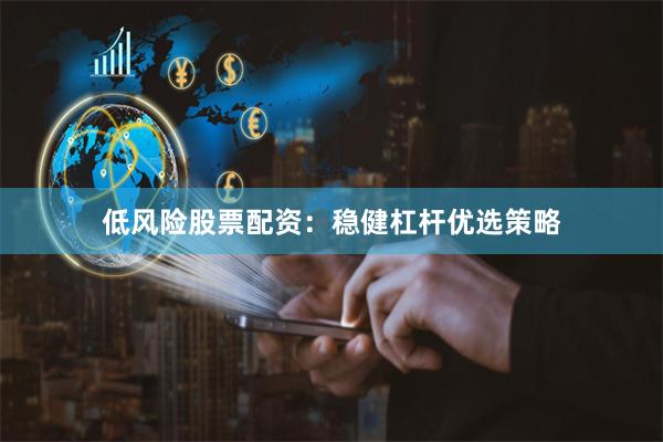 低风险股票配资：稳健杠杆优选策略