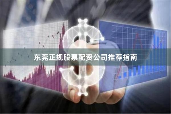 东莞正规股票配资公司推荐指南