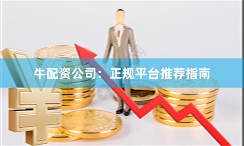 牛配资公司：正规平台推荐指南