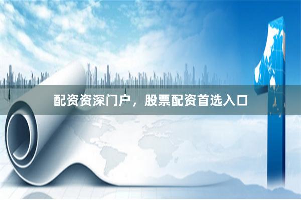 配资资深门户，股票配资首选入口