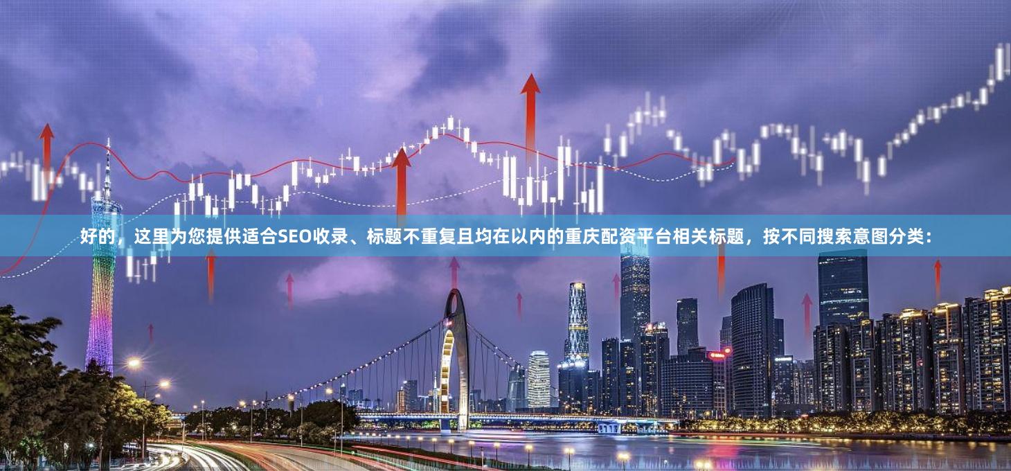 好的，这里为您提供适合SEO收录、标题不重复且均在以内的重庆配资平台相关标题，按不同搜索意图分类：