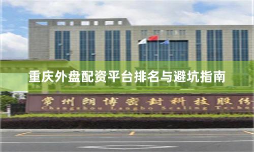 重庆外盘配资平台排名与避坑指南