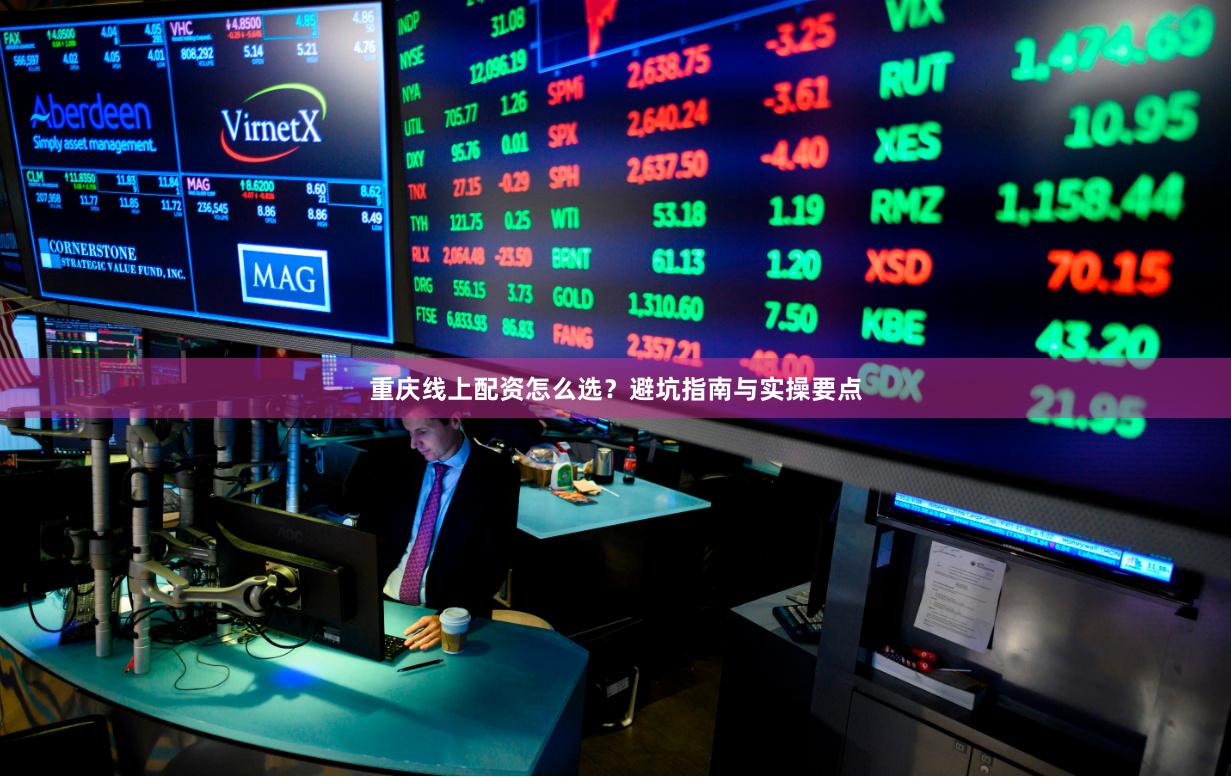 重庆线上配资怎么选？避坑指南与实操要点