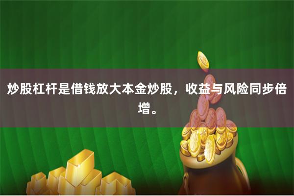 炒股杠杆是借钱放大本金炒股，收益与风险同步倍增。