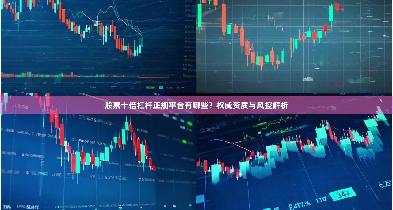 股票十倍杠杆正规平台有哪些？权威资质与风控解析