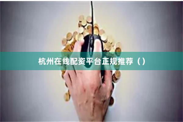 杭州在线配资平台正规推荐（）