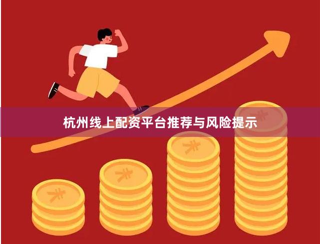 杭州线上配资平台推荐与风险提示